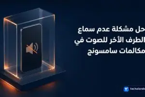 حل مشكلة عدم سماع الطرف الآخر للصوت في مكالمات سامسونج