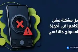 حل مشكلة فشل الكاميرا في أجهزة Samsung Galaxy