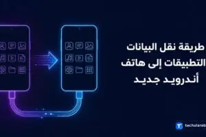 طريقة نقل البيانات والتطبيقات إلى هاتف أندرويد جديد